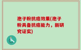 孢子粉抗癌效果(孢子粉具备抗癌能力，新研究证实)