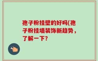 孢子粉挂壁的好吗(孢子粉挂墙装饰新趋势，了解一下？