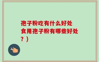 孢子粉吃有什么好处 食用孢子粉有哪些好处？)