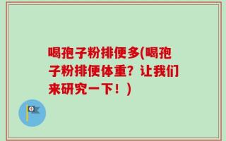 喝孢子粉排便多(喝孢子粉排便体重？让我们来研究一下！)
