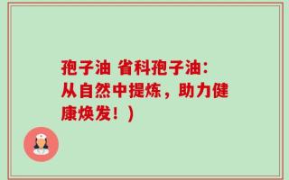 孢子油 省科孢子油：从自然中提炼，助力健康焕发！)
