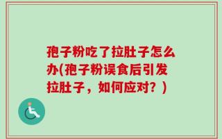 孢子粉吃了拉肚子怎么办(孢子粉误食后引发拉肚子，如何应对？)