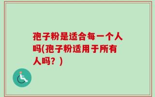 孢子粉是适合每一个人吗(孢子粉适用于所有人吗？)