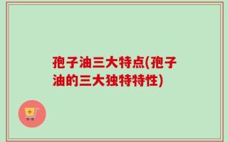 孢子油三大特点(孢子油的三大独特特性)
