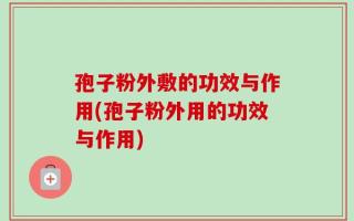 孢子粉外敷的功效与作用(孢子粉外用的功效与作用)