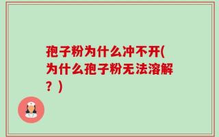 孢子粉为什么冲不开(为什么孢子粉无法溶解？)