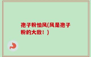 孢子粉怕风(风是孢子粉的大敌！)