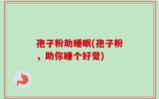孢子粉助睡眠(孢子粉，助你睡个好觉)