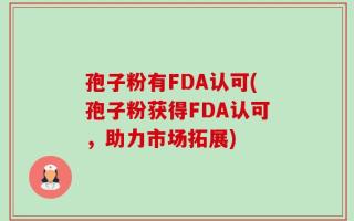 孢子粉有FDA认可(孢子粉获得FDA认可，助力市场拓展)
