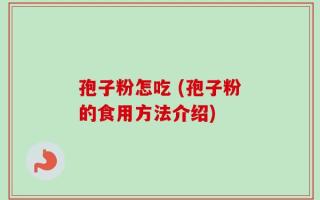 孢子粉怎吃 (孢子粉的食用方法介绍)