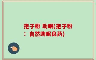 孢子粉 助眠(孢子粉：自然助眠良药)