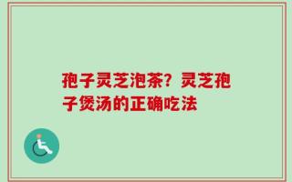 孢子灵芝泡茶？灵芝孢子煲汤的正确吃法