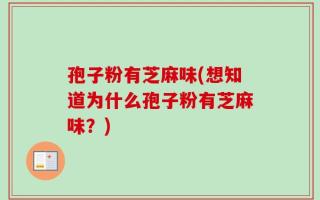 孢子粉有芝麻味(想知道为什么孢子粉有芝麻味？)