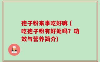 孢子粉来事吃好嘛 (吃孢子粉有好处吗？功效与营养简介)