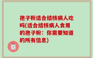 孢子粉适合结核病人吃吗(适合结核病人食用的孢子粉：你需要知道的所有信息)