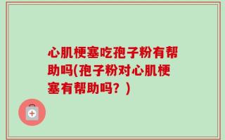 心肌梗塞吃孢子粉有帮助吗(孢子粉对心肌梗塞有帮助吗？)