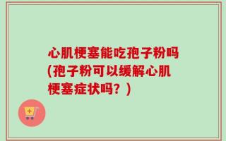 心肌梗塞能吃孢子粉吗(孢子粉可以缓解心肌梗塞症状吗？)