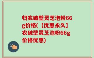 归农破壁灵芝泡粉66g价格(【优惠永久】农破壁灵芝泡粉66g价格优惠)