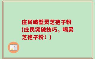 庄民破壁灵芝孢子粉 (庄民突破技巧，喝灵芝孢子粉！)