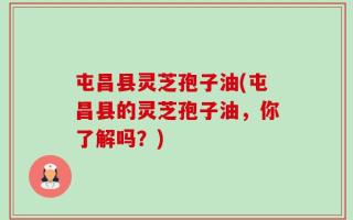屯昌县灵芝孢子油(屯昌县的灵芝孢子油，你了解吗？)