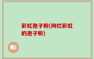 彩虹孢子粉(绚烂彩虹的孢子粉)