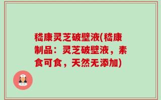 嵇康灵芝破壁液(嵇康制品：灵芝破壁液，素食可食，天然无添加)