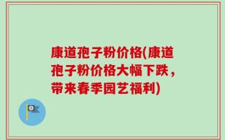 康道孢子粉价格(康道孢子粉价格大幅下跌，带来春季园艺福利)