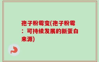 孢子粉霉变(孢子粉霉：可持续发展的新蛋白来源)