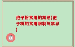 孢子粉食用的禁忌(孢子粉的食用限制与禁忌)