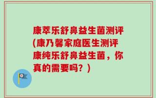 康萃乐舒鼻益生菌测评(康乃馨家庭医生测评康纯乐舒鼻益生菌，你真的需要吗？)