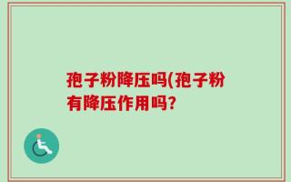 孢子粉降压吗(孢子粉有降压作用吗？
