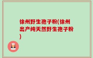 徐州野生孢子粉(徐州出产纯天然野生孢子粉)