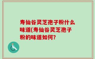 寿仙谷灵芝孢子粉什么味道(寿仙谷灵芝孢子粉的味道如何？