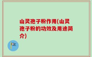 山灵孢子粉作用(山灵孢子粉的功效及用途简介)