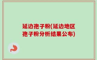 延边孢子粉(延边地区孢子粉分析结果公布)