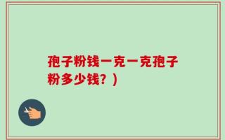 孢子粉钱一克一克孢子粉多少钱？)