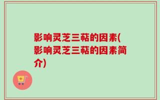 影响灵芝三萜的因素(影响灵芝三萜的因素简介)