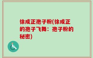 徐成正孢子粉(徐成正的孢子飞舞：孢子粉的秘密)