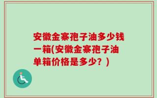 安徽金寨孢子油多少钱一箱(安徽金寨孢子油单箱价格是多少？)