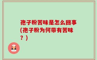 孢子粉苦味是怎么回事(孢子粉为何带有苦味？)