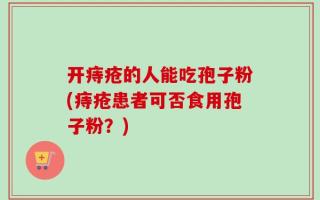 开痔疮的人能吃孢子粉(痔疮患者可否食用孢子粉？)