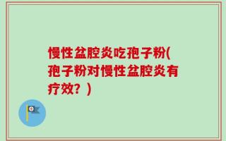 慢性盆腔炎吃孢子粉(孢子粉对慢性盆腔炎有疗效？)