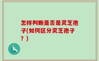 怎样判断是否是灵芝孢子(如何区分灵芝孢子？)