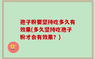 孢子粉要坚持吃多久有效果(多久坚持吃孢子粉才会有效果？)