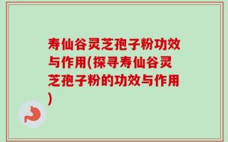 寿仙谷灵芝孢子粉功效与作用(探寻寿仙谷灵芝孢子粉的功效与作用)