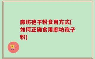 廊坊孢子粉食用方式(如何正确食用廊坊孢子粉)