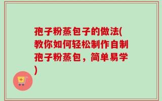孢子粉蒸包子的做法(教你如何轻松制作自制孢子粉蒸包，简单易学)