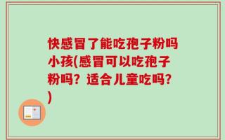 快感冒了能吃孢子粉吗小孩(感冒可以吃孢子粉吗？适合儿童吃吗？)