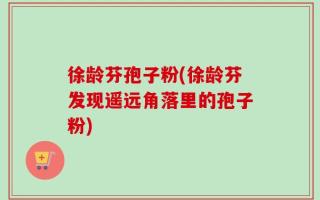 徐龄芬孢子粉(徐龄芬发现遥远角落里的孢子粉)