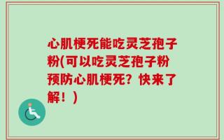 心肌梗死能吃灵芝孢子粉(可以吃灵芝孢子粉预防心肌梗死？快来了解！)